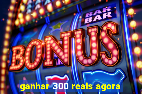 ganhar 300 reais agora